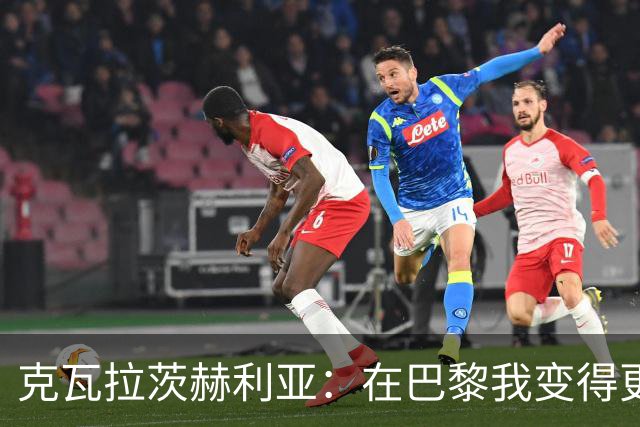 克瓦拉茨赫利亚：在巴黎我变得更加全面，享受回防的乐趣